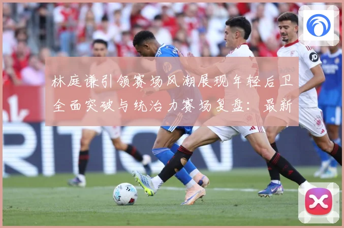 林庭谦引领赛场风潮展现年轻后卫全面突破与统治力赛场复盘：最新赛事动态与深度分析