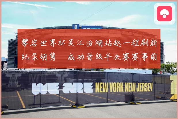 攀岩世界杯吴江汾湖站赵一程刷新纪录胡隽喆成功晋级半决赛赛事前瞻：最新赛事动态与深度分析