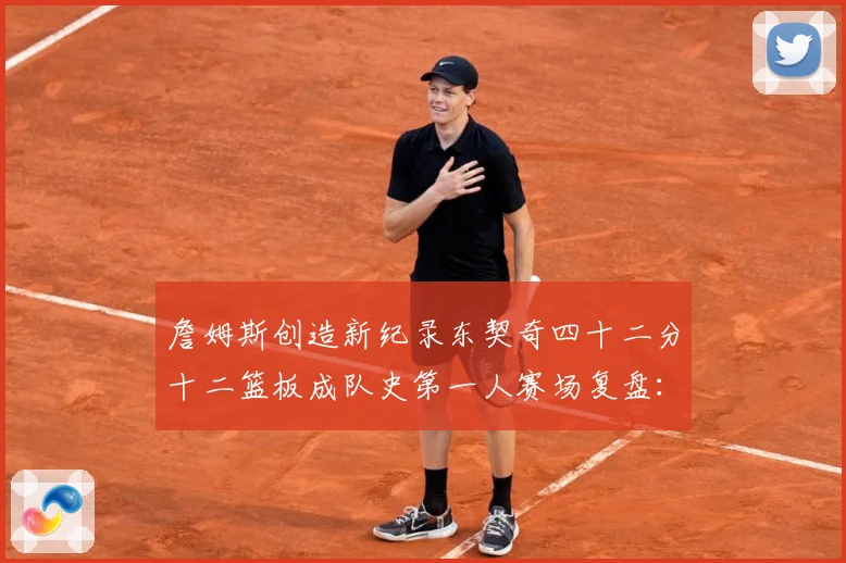 詹姆斯创造新纪录东契奇四十二分十二篮板成队史第一人赛场复盘：最新赛事动态与深度分析