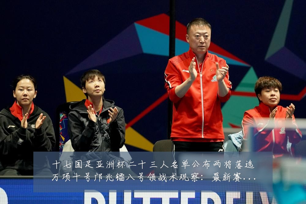 十七国足亚洲杯二十三人名单公布两将落选万项十号邝兆镭八号领战术观察:最新赛事动态与深度分析