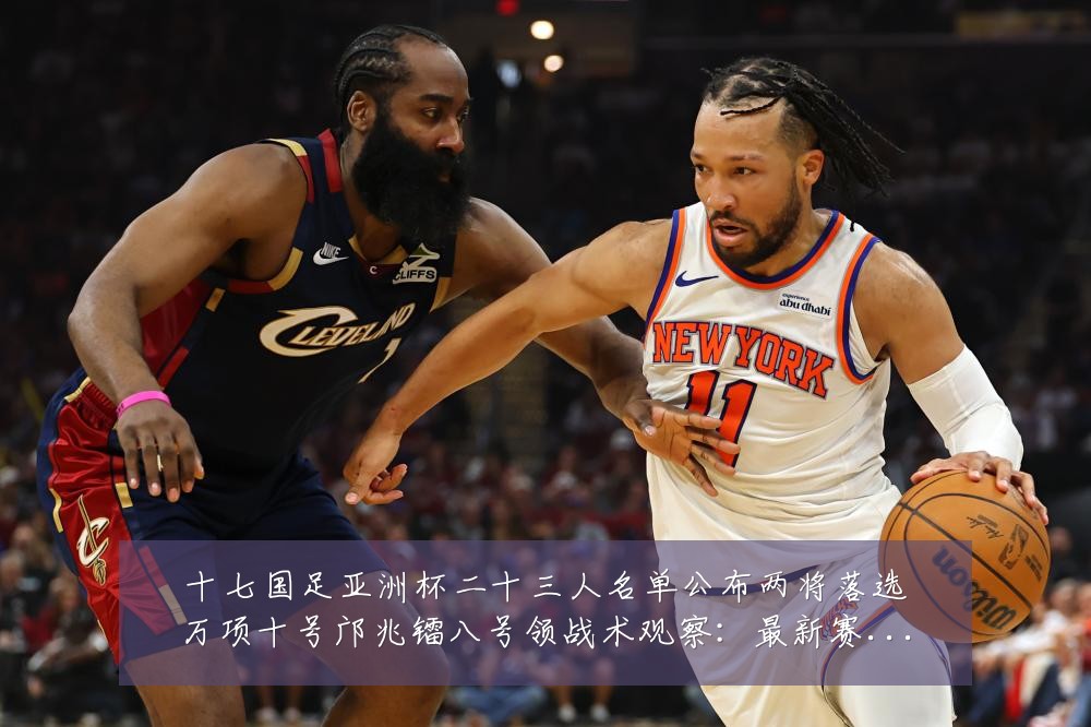 十七国足亚洲杯二十三人名单公布两将落选万项十号邝兆镭八号领战术观察：最新赛事动态与深度分析
