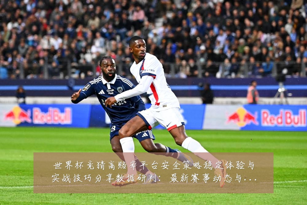 世界杯竞猜高赔率平台安全策略稳定体验与实战技巧分享数据研判:最新赛事动态与深度分析