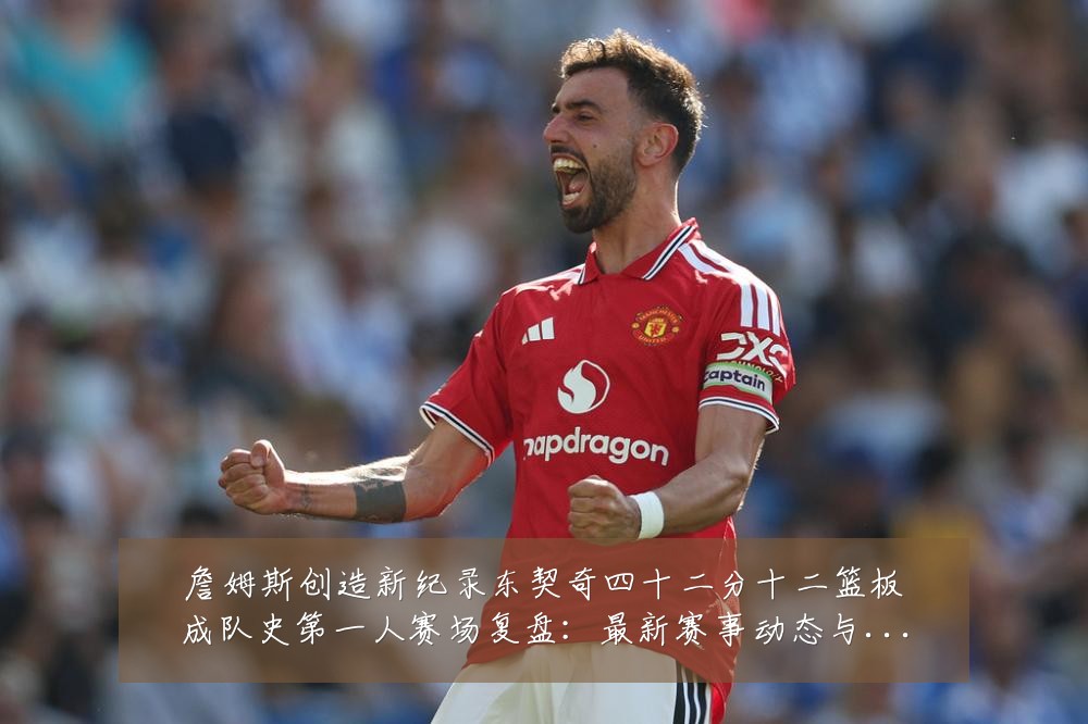 詹姆斯创造新纪录东契奇四十二分十二篮板成队史第一人赛场复盘:最新赛事动态与深度分析